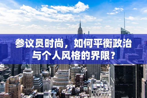 参议员时尚，如何平衡政治与个人风格的界限？