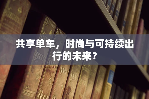 共享单车，时尚与可持续出行的未来？