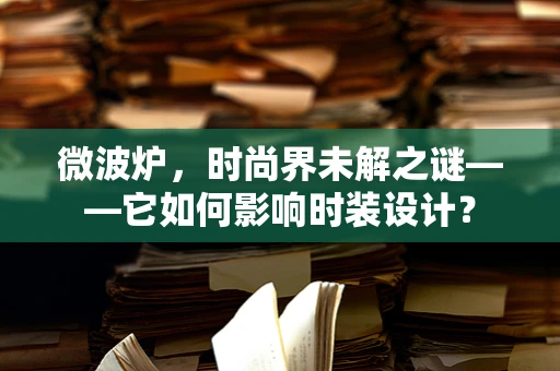 微波炉，时尚界未解之谜——它如何影响时装设计？