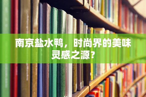 南京盐水鸭，时尚界的美味灵感之源？