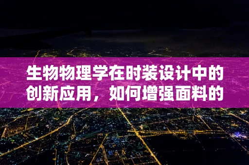 生物物理学在时装设计中的创新应用，如何增强面料的可持续性与舒适度？