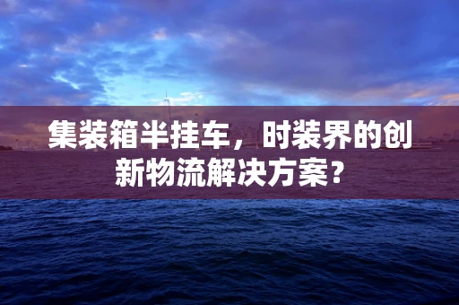 集装箱半挂车，时装界的创新物流解决方案？