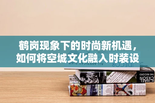 鹤岗现象下的时尚新机遇，如何将空城文化融入时装设计？