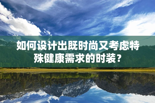 如何设计出既时尚又考虑特殊健康需求的时装？