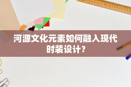 河源文化元素如何融入现代时装设计？