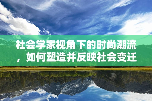 社会学家视角下的时尚潮流，如何塑造并反映社会变迁？