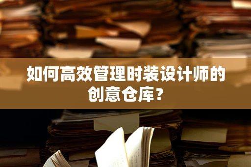 如何高效管理时装设计师的创意仓库？