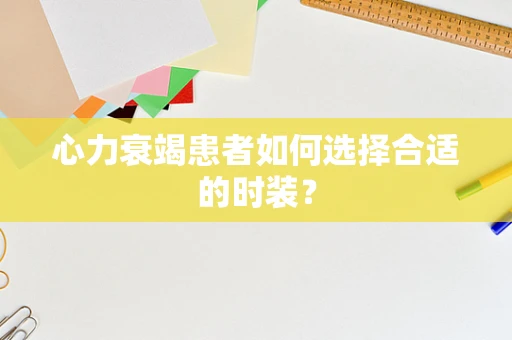 心力衰竭患者如何选择合适的时装？