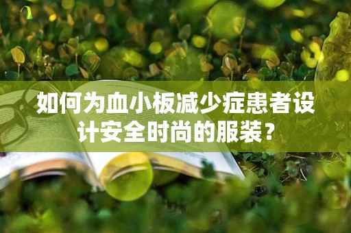 如何为血小板减少症患者设计安全时尚的服装？