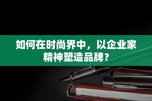 如何在时尚界中，以企业家精神塑造品牌？