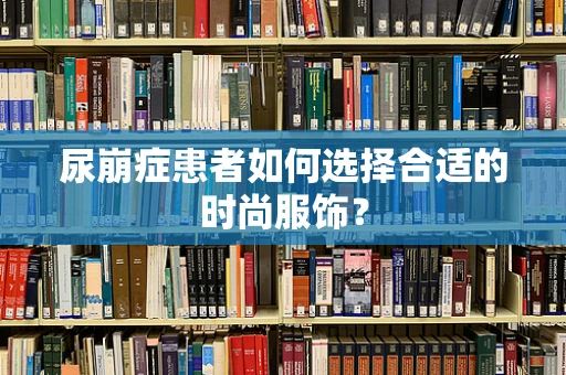 尿崩症患者如何选择合适的时尚服饰？