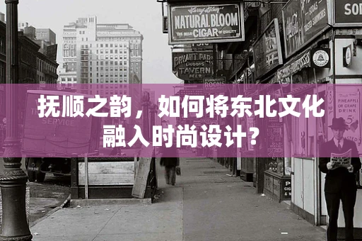 抚顺之韵，如何将东北文化融入时尚设计？