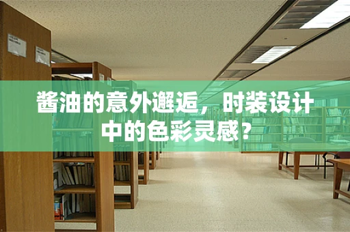 酱油的意外邂逅，时装设计中的色彩灵感？