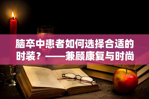 脑卒中患者如何选择合适的时装？——兼顾康复与时尚的挑战