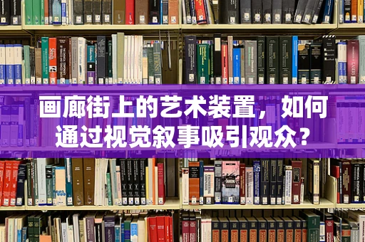 画廊街上的艺术装置，如何通过视觉叙事吸引观众？