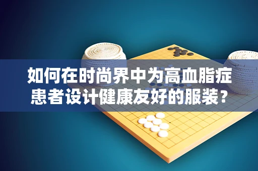 如何在时尚界中为高血脂症患者设计健康友好的服装？