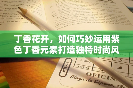 丁香花开，如何巧妙运用紫色丁香元素打造独特时尚风格？