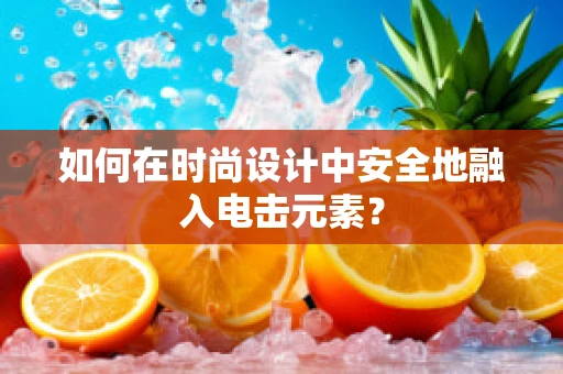 如何在时尚设计中安全地融入电击元素？