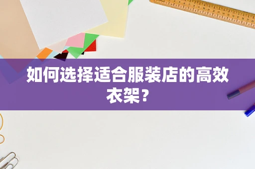 如何选择适合服装店的高效衣架？