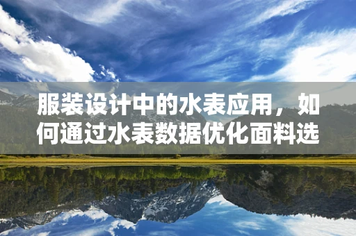 服装设计中的水表应用，如何通过水表数据优化面料选择与成本控制？