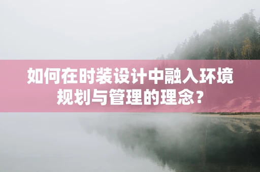 如何在时装设计中融入环境规划与管理的理念？