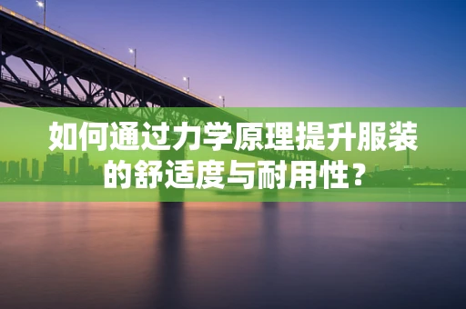 如何通过力学原理提升服装的舒适度与耐用性？