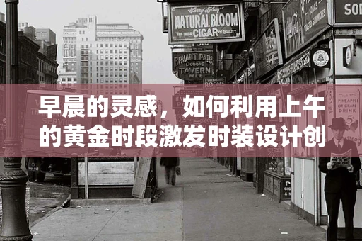 早晨的灵感，如何利用上午的黄金时段激发时装设计创意？