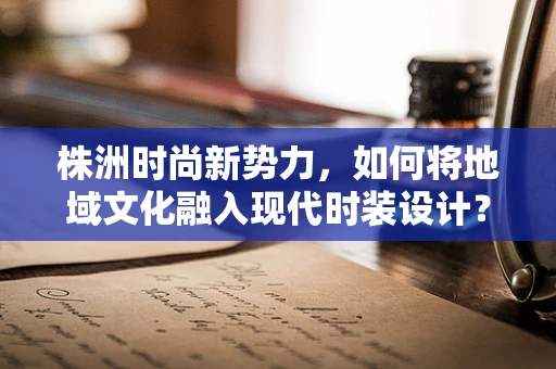 株洲时尚新势力，如何将地域文化融入现代时装设计？