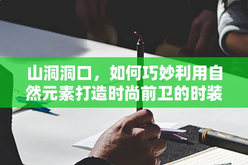 山洞洞口，如何巧妙利用自然元素打造时尚前卫的时装设计？