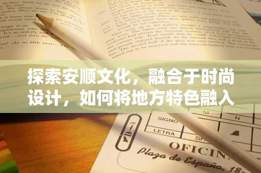 探索安顺文化，融合于时尚设计，如何将地方特色融入现代时装？