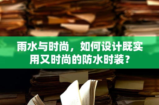 雨水与时尚，如何设计既实用又时尚的防水时装？