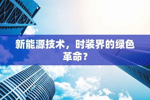 新能源技术，时装界的绿色革命？