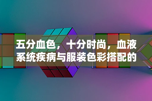 五分血色，十分时尚，血液系统疾病与服装色彩搭配的考量