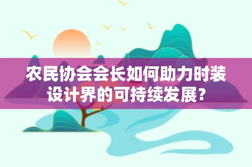 农民协会会长如何助力时装设计界的可持续发展？