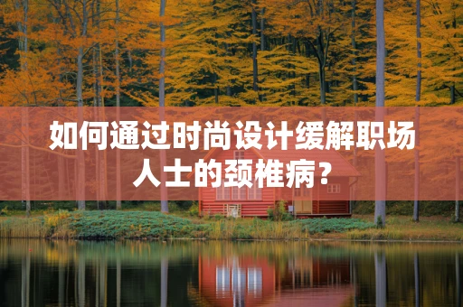 如何通过时尚设计缓解职场人士的颈椎病？