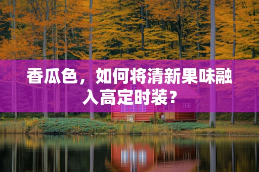 香瓜色，如何将清新果味融入高定时装？