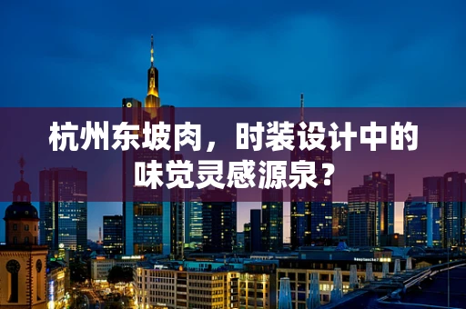 杭州东坡肉，时装设计中的味觉灵感源泉？