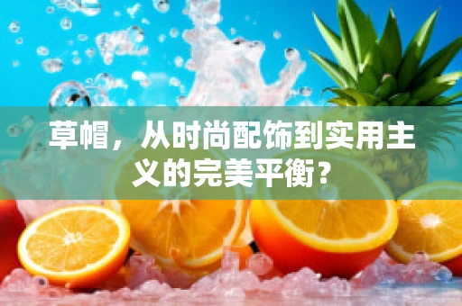 草帽，从时尚配饰到实用主义的完美平衡？