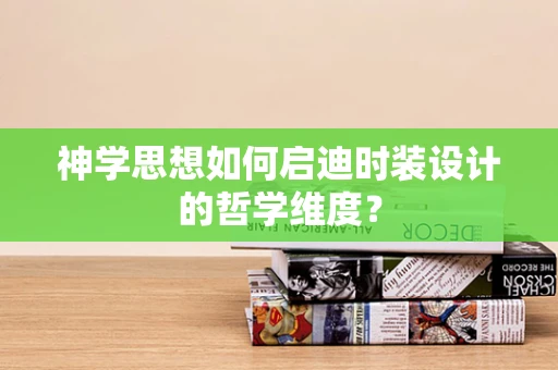 神学思想如何启迪时装设计的哲学维度？