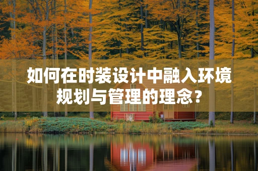 如何在时装设计中融入环境规划与管理的理念？