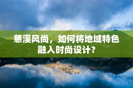 慈溪风尚，如何将地域特色融入时尚设计？