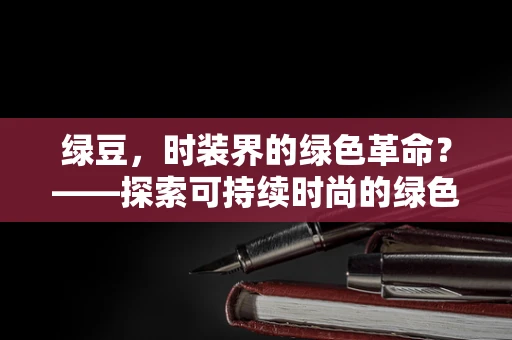 绿豆，时装界的绿色革命？——探索可持续时尚的绿色新星